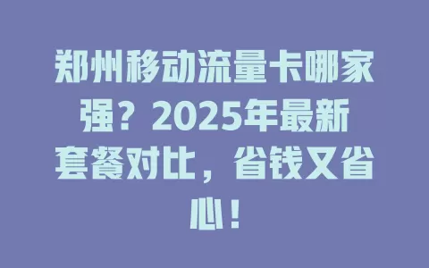 郑州移动流量卡哪家强？2025年最新套餐对比，省钱又省心！