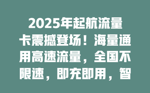 2025年起航流量卡震撼登场！海量通用高速流量，全国不限速，即充即用，智能管家轻松掌控！