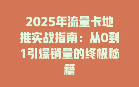 2025年流量卡地推实战指南：从0到1引爆销量的终极秘籍