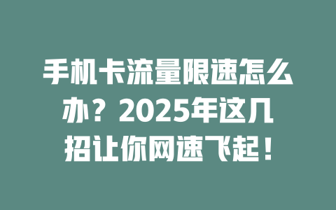 手机卡流量限速怎么办？2025年这几招让你网速飞起！