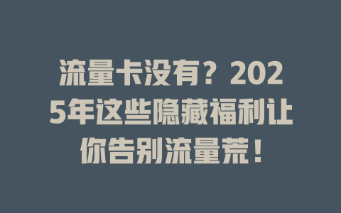 流量卡没有？2025年这些隐藏福利让你告别流量荒！