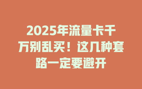2025年流量卡千万别乱买！这几种套路一定要避开