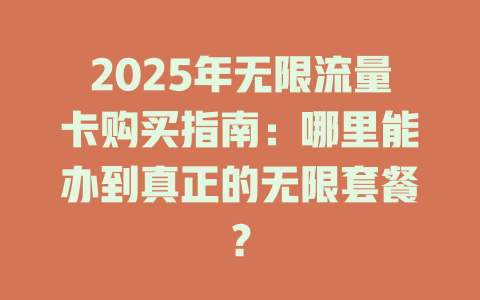 2025年无限流量卡购买指南：哪里能办到真正的无限套餐？