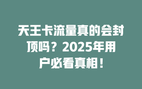 天王卡流量真的会封顶吗？2025年用户必看真相！