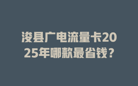 浚县广电流量卡2025年哪款最省钱？