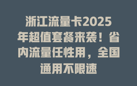 浙江流量卡2025年超值套餐来袭！省内流量任性用，全国通用不限速