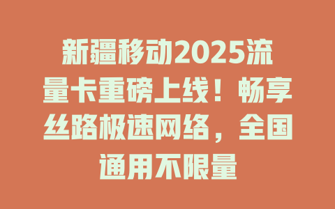 新疆移动2025流量卡重磅上线！畅享丝路极速网络，全国通用不限量
