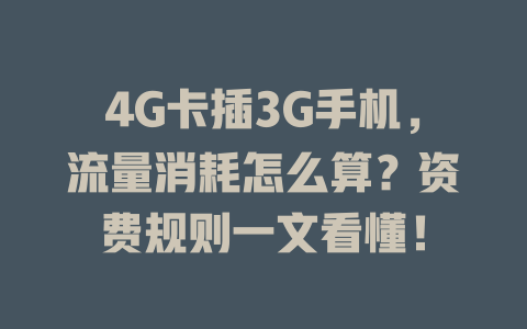 4G卡插3G手机，流量消耗怎么算？资费规则一文看懂！