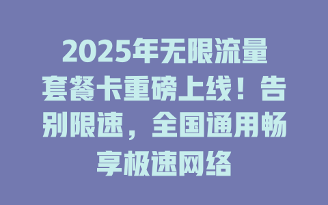 2025年无限流量套餐卡重磅上线！告别限速，全国通用畅享极速网络