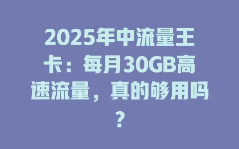 2025年中流量王卡：每月30GB高速流量，真的够用吗？