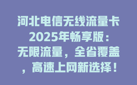 河北电信无线流量卡2025年畅享版：无限流量，全省覆盖，高速上网新选择！
