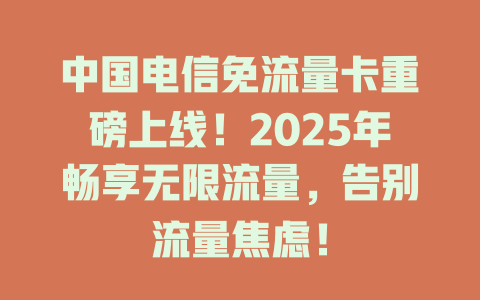 中国电信免流量卡重磅上线！2025年畅享无限流量，告别流量焦虑！