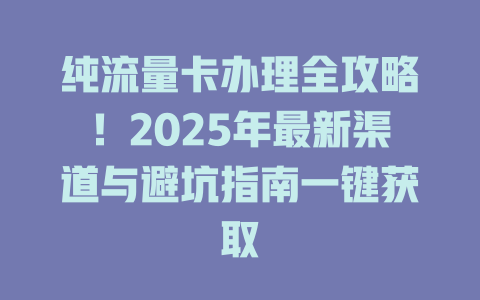 纯流量卡办理全攻略！2025年最新渠道与避坑指南一键获取