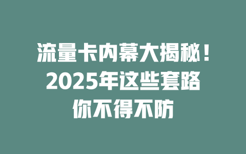 流量卡内幕大揭秘！2025年这些套路你不得不防
