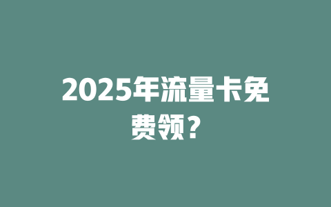 2025年流量卡免费领？