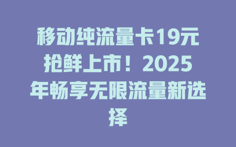 移动纯流量卡19元抢鲜上市！2025年畅享无限流量新选择