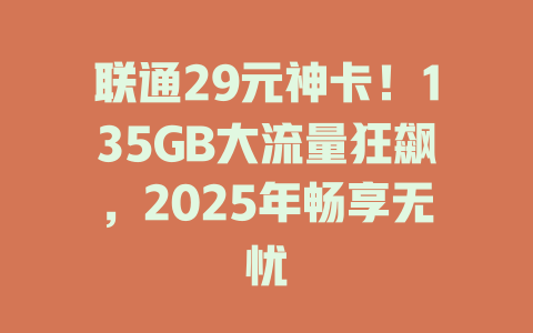 联通29元神卡！135GB大流量狂飙，2025年畅享无忧