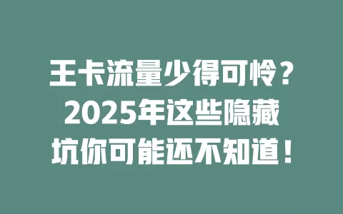 王卡流量少得可怜？2025年这些隐藏坑你可能还不知道！