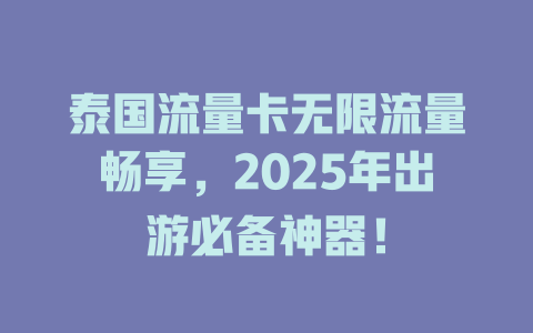 泰国流量卡无限流量畅享，2025年出游必备神器！