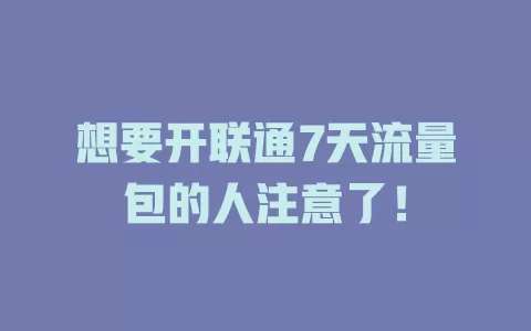 想要开联通7天流量包的人注意了！