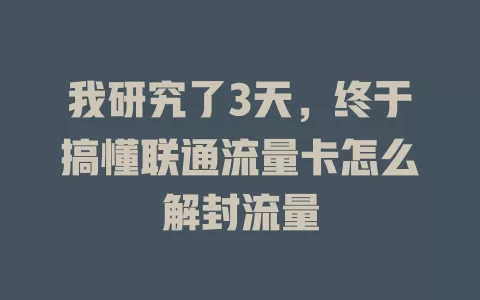 我研究了3天，终于搞懂联通流量卡怎么解封流量