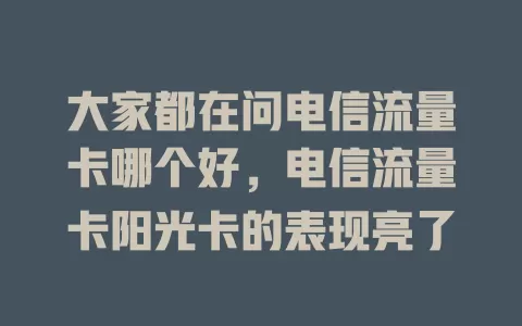 大家都在问电信流量卡哪个好，电信流量卡阳光卡的表现亮了