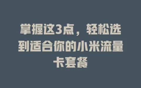 掌握这3点，轻松选到适合你的小米流量卡套餐