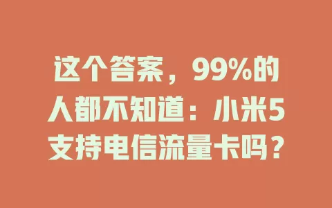 这个答案，99%的人都不知道：小米5支持电信流量卡吗？