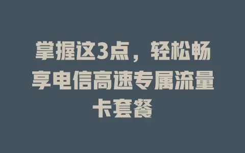 掌握这3点，轻松畅享电信高速专属流量卡套餐