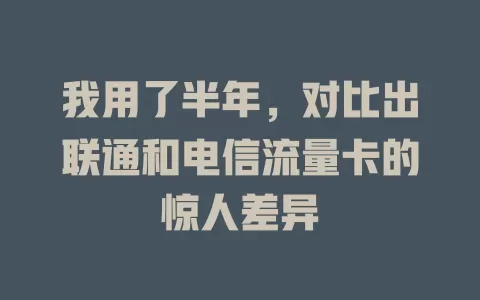 我用了半年，对比出联通和电信流量卡的惊人差异