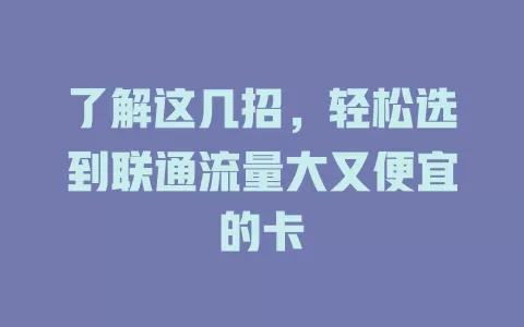 了解这几招，轻松选到联通流量大又便宜的卡