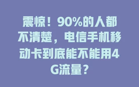 震惊！90%的人都不清楚，电信手机移动卡到底能不能用4G流量？