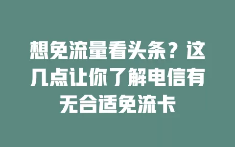 想免流量看头条？这几点让你了解电信有无合适免流卡