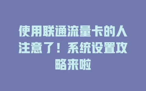 使用联通流量卡的人注意了！系统设置攻略来啦