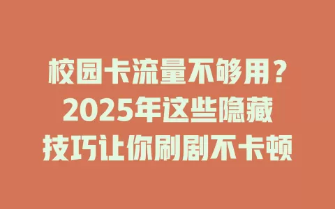 校园卡流量不够用？2025年这些隐藏技巧让你刷剧不卡顿
