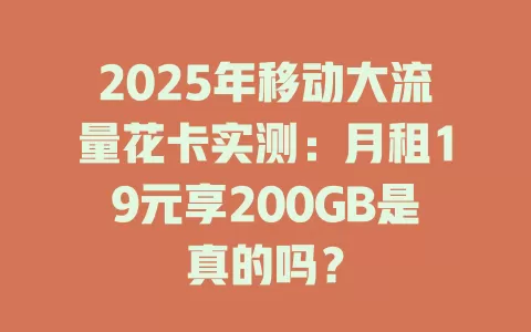 2025年移动大流量花卡实测：月租19元享200GB是真的吗？