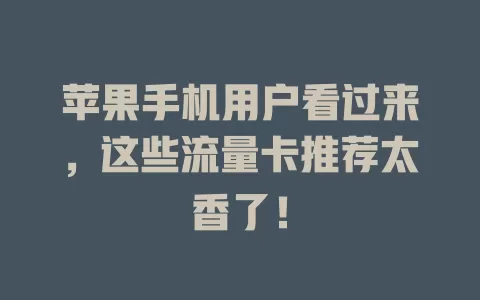 苹果手机用户看过来，这些流量卡推荐太香了！