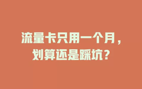 流量卡只用一个月，划算还是踩坑？