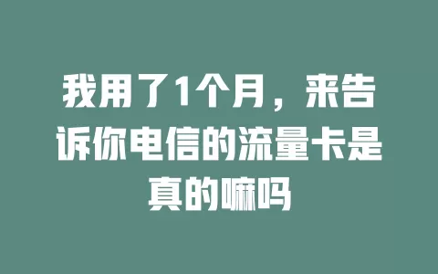 我用了1个月，来告诉你电信的流量卡是真的嘛吗