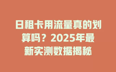 日租卡用流量真的划算吗？2025年最新实测数据揭秘