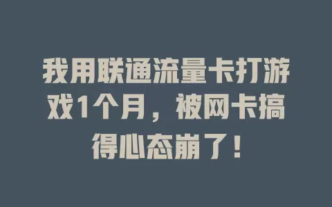 我用联通流量卡打游戏1个月，被网卡搞得心态崩了！