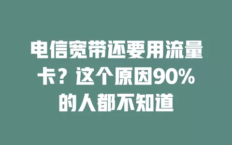 电信宽带还要用流量卡？这个原因90%的人都不知道