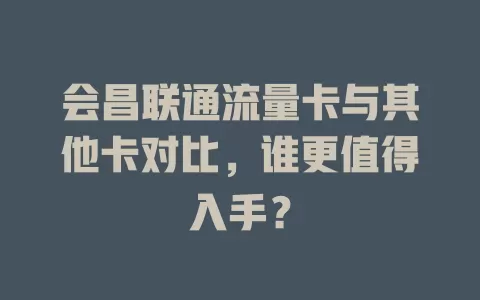 会昌联通流量卡与其他卡对比，谁更值得入手？