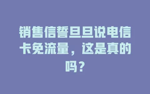 销售信誓旦旦说电信卡免流量，这是真的吗？