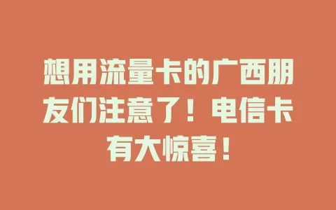想用流量卡的广西朋友们注意了！电信卡有大惊喜！