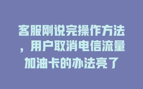 客服刚说完操作方法，用户取消电信流量加油卡的办法亮了
