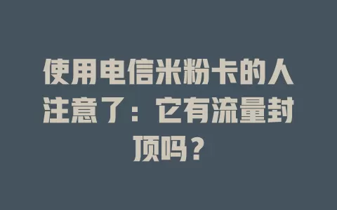 使用电信米粉卡的人注意了：它有流量封顶吗？