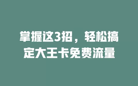掌握这3招，轻松搞定大王卡免费流量