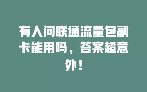 有人问联通流量包副卡能用吗，答案超意外！