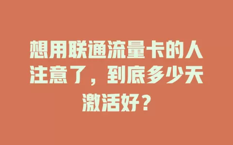 想用联通流量卡的人注意了，到底多少天激活好？